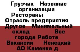 Грузчик › Название организации ­ Рестораны «Hadson» › Отрасль предприятия ­ Другое › Минимальный оклад ­ 15 000 - Все города Работа » Вакансии   . Ненецкий АО,Каменка д.